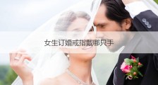 女生订婚戒指戴哪只手 各个手指戴戒指含义